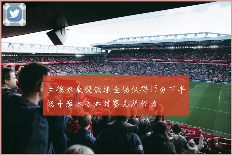 兰德尔表现低迷全场仅得15分下半场手感冰凉加时赛无所作为