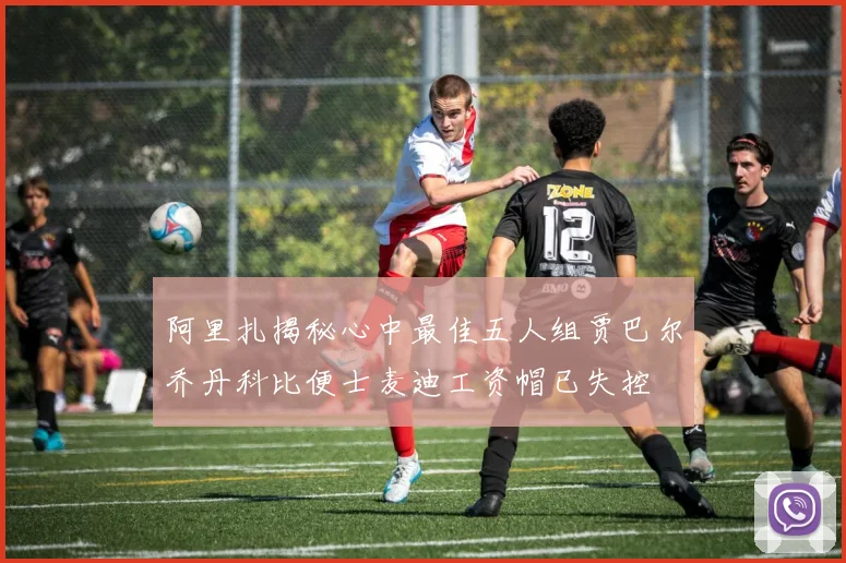 阿里扎揭秘心中最佳五人组贾巴尔乔丹科比便士麦迪工资帽已失控