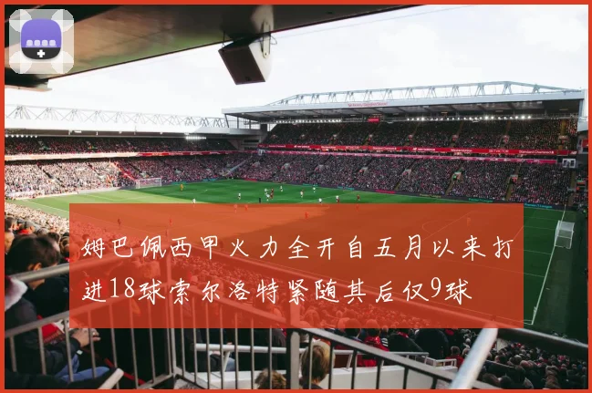 姆巴佩西甲火力全开自五月以来打进18球索尔洛特紧随其后仅9球