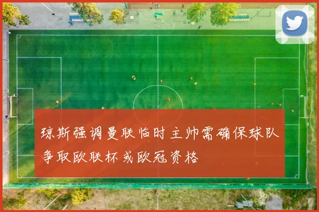 琼斯强调曼联临时主帅需确保球队争取欧联杯或欧冠资格