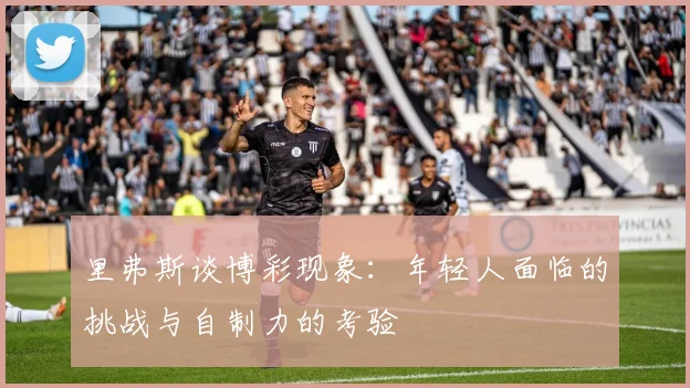里弗斯谈博彩现象：年轻人面临的挑战与自制力的考验