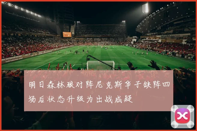 明日森林狼对阵尼克斯华子缺阵四场后状态升级为出战成疑