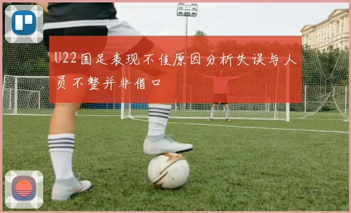 U22国足表现不佳原因分析失误与人员不整并非借口