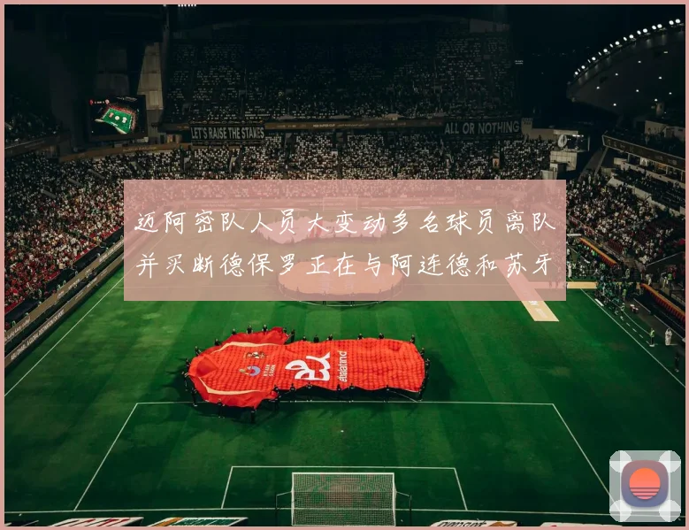 迈阿密队人员大变动多名球员离队并买断德保罗正在与阿连德和苏牙洽谈