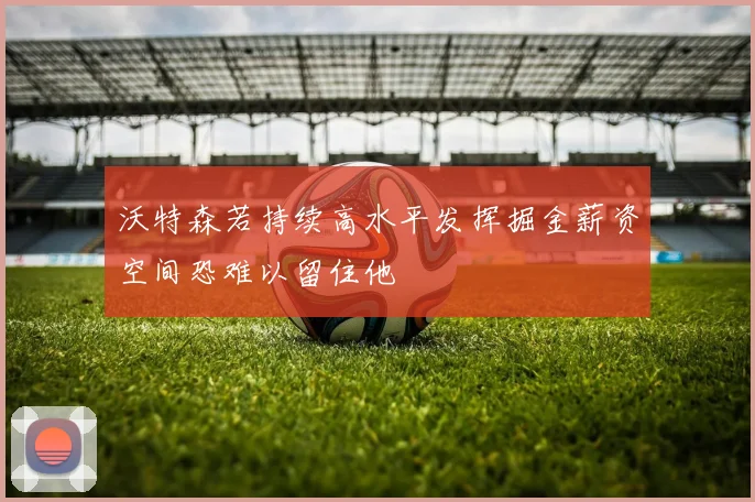 沃特森若持续高水平发挥掘金薪资空间恐难以留住他