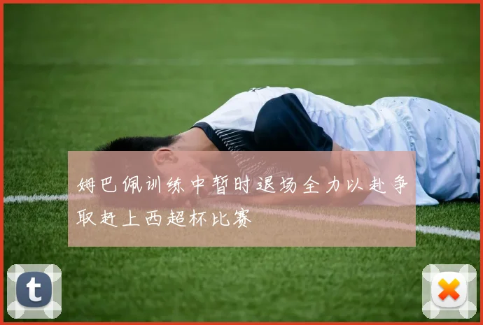 姆巴佩训练中暂时退场全力以赴争取赶上西超杯比赛