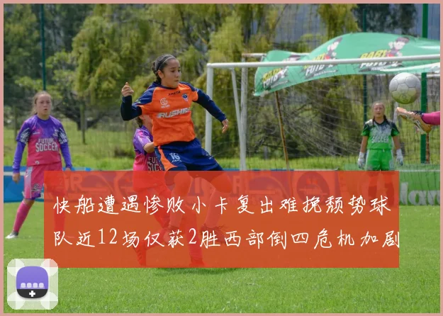 快船遭遇惨败小卡复出难挽颓势球队近12场仅获2胜西部倒四危机加剧