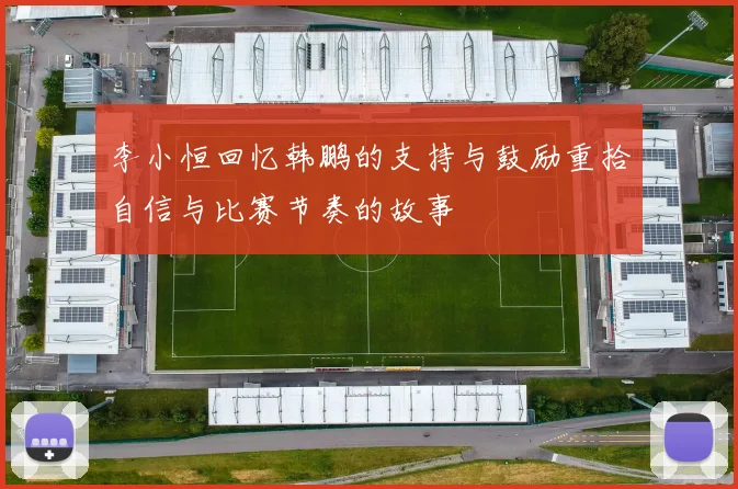 李小恒回忆韩鹏的支持与鼓励重拾自信与比赛节奏的故事