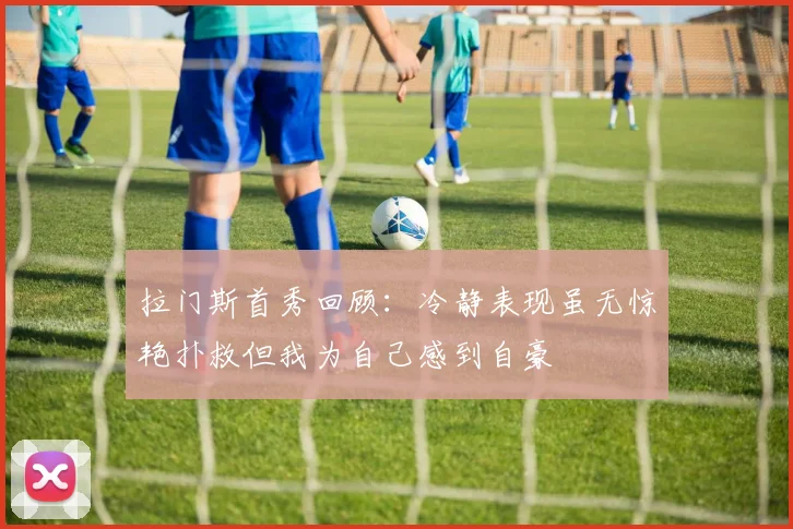 拉门斯首秀回顾：冷静表现虽无惊艳扑救但我为自己感到自豪
