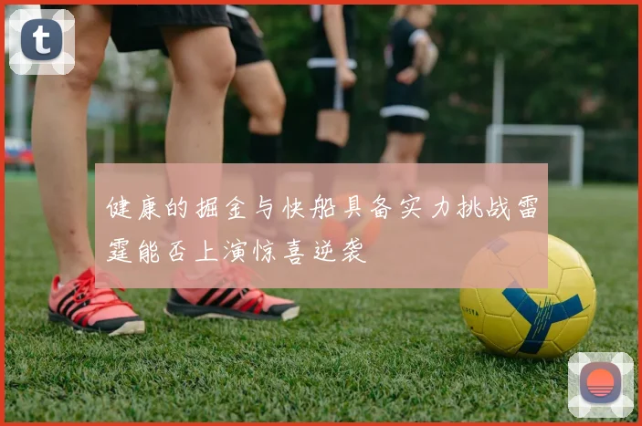 健康的掘金与快船具备实力挑战雷霆能否上演惊喜逆袭