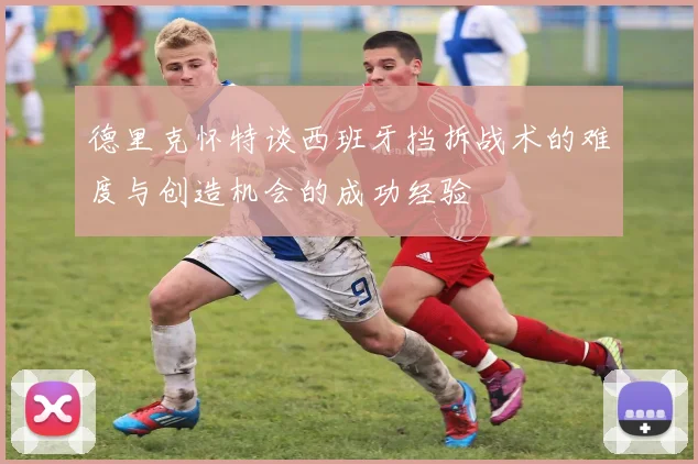 德里克怀特谈西班牙挡拆战术的难度与创造机会的成功经验