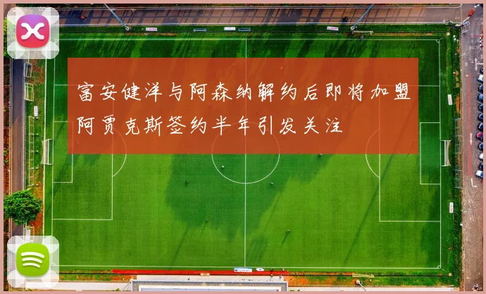 富安健洋与阿森纳解约后即将加盟阿贾克斯签约半年引发关注