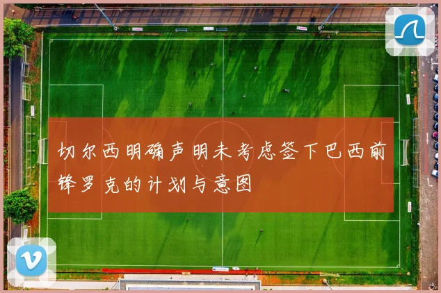 切尔西明确声明未考虑签下巴西前锋罗克的计划与意图